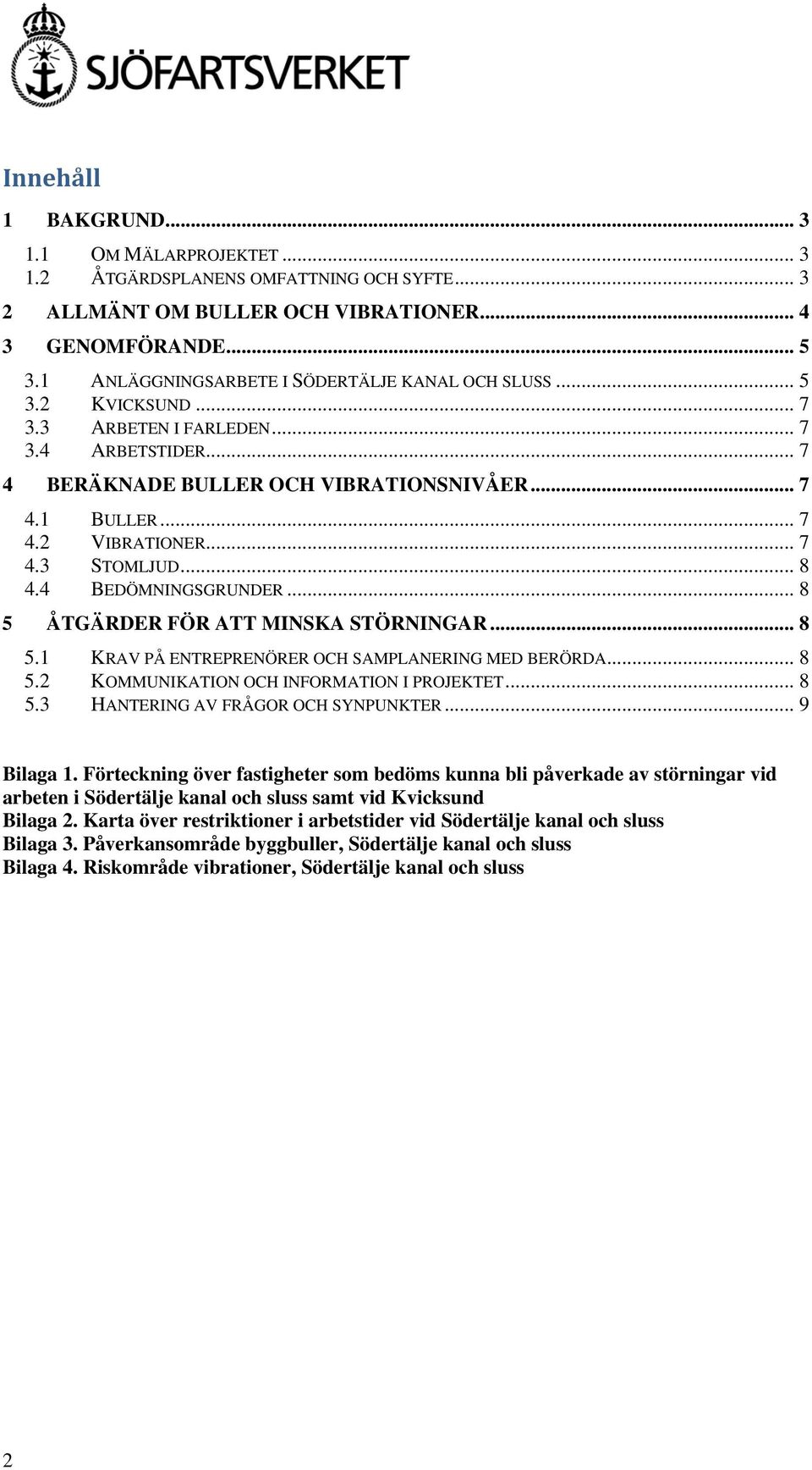 .. 7 4.3 STOMLJUD... 8 4.4 BEDÖMNINGSGRUNDER... 8 5 ÅTGÄRDER FÖR ATT MINSKA STÖRNINGAR... 8 5.1 KRAV PÅ ENTREPRENÖRER OCH SAMPLANERING MED BERÖRDA... 8 5.2 KOMMUNIKATION OCH INFORMATION I PROJEKTET.