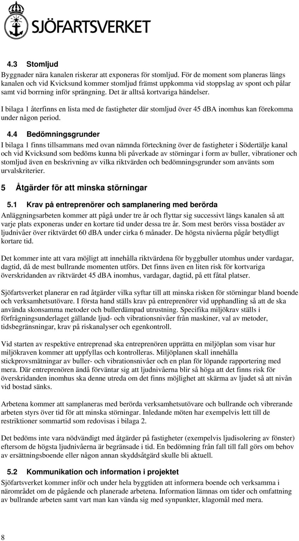 I bilaga 1 återfinns en lista med de fastigheter där stomljud över 45