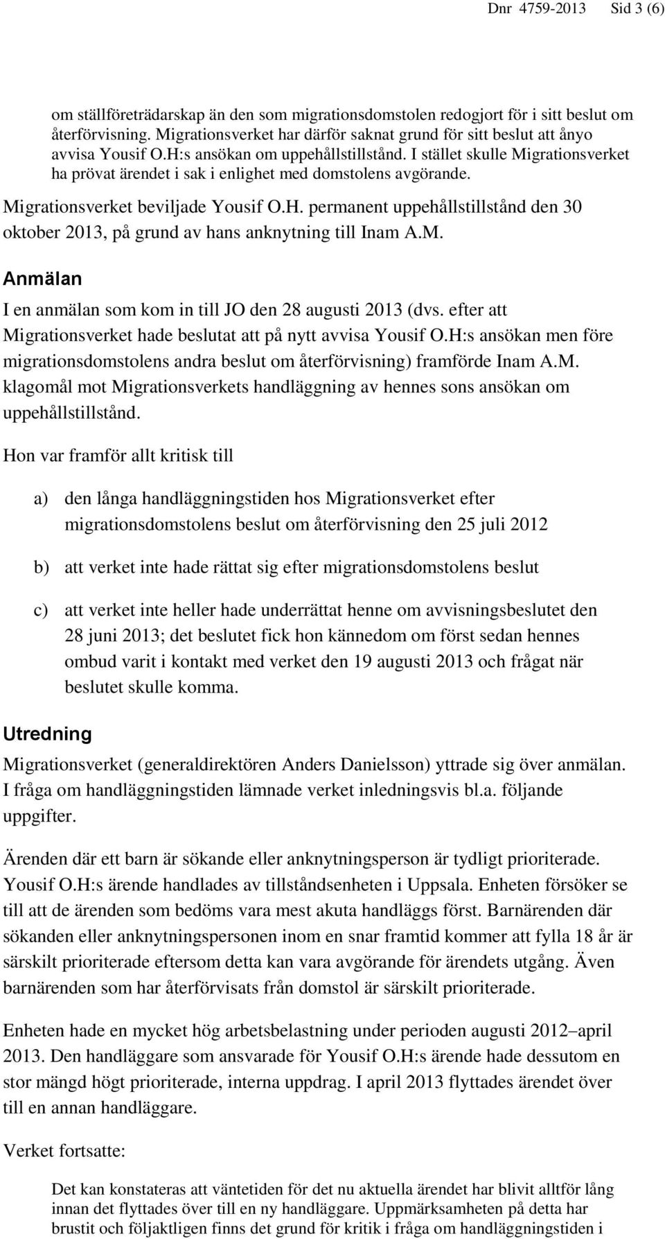 I stället skulle Migrationsverket ha prövat ärendet i sak i enlighet med domstolens avgörande. Migrationsverket beviljade Yousif O.H.