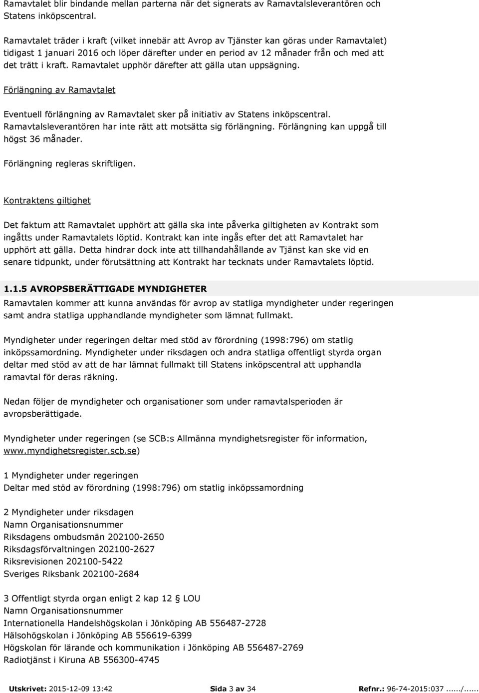 Ramavtalet upphör därefter att gälla utan uppsägning. Förlängning av Ramavtalet Eventuell förlängning av Ramavtalet sker på initiativ av Statens inköpscentral.