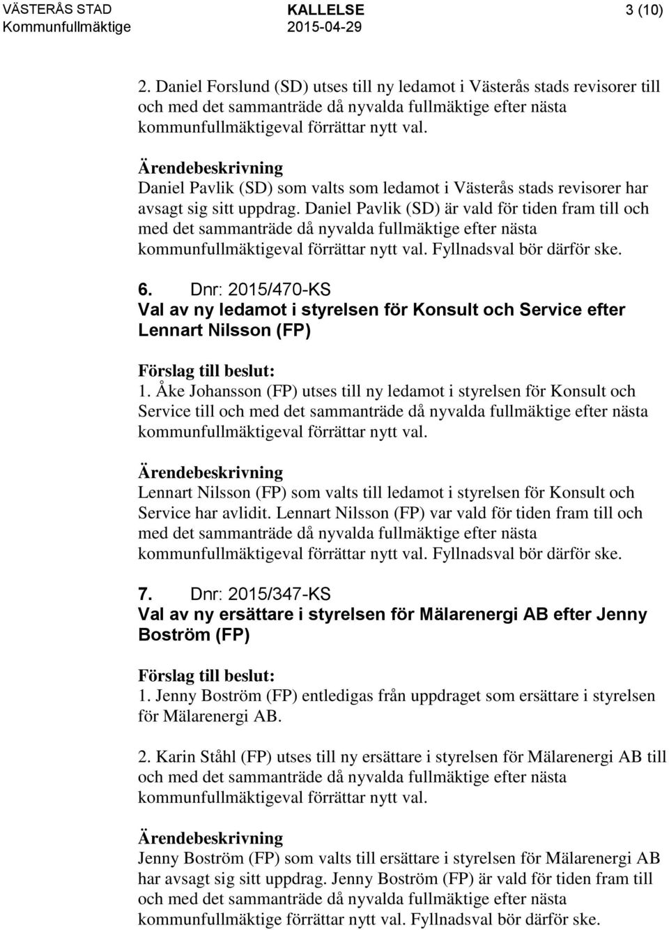 revisorer har avsagt sig sitt uppdrag. Daniel Pavlik (SD) är vald för tiden fram till och med det sammanträde då nyvalda fullmäktige efter nästa Fyllnadsval bör därför ske. 6.