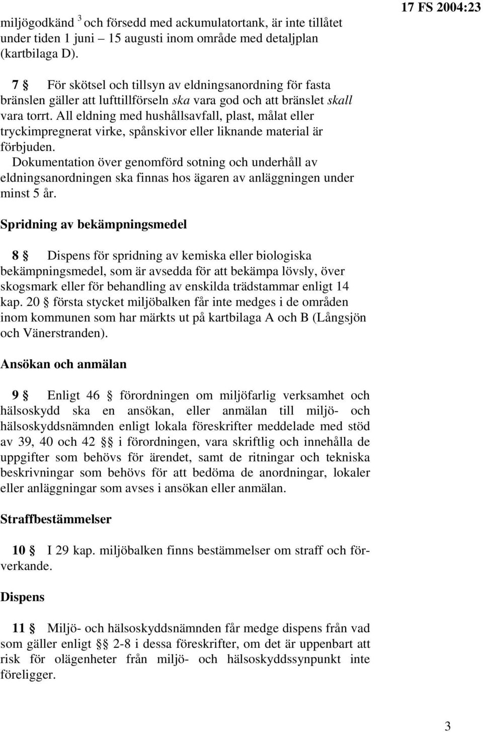 All eldning med hushållsavfall, plast, målat eller tryckimpregnerat virke, spånskivor eller liknande material är förbjuden.