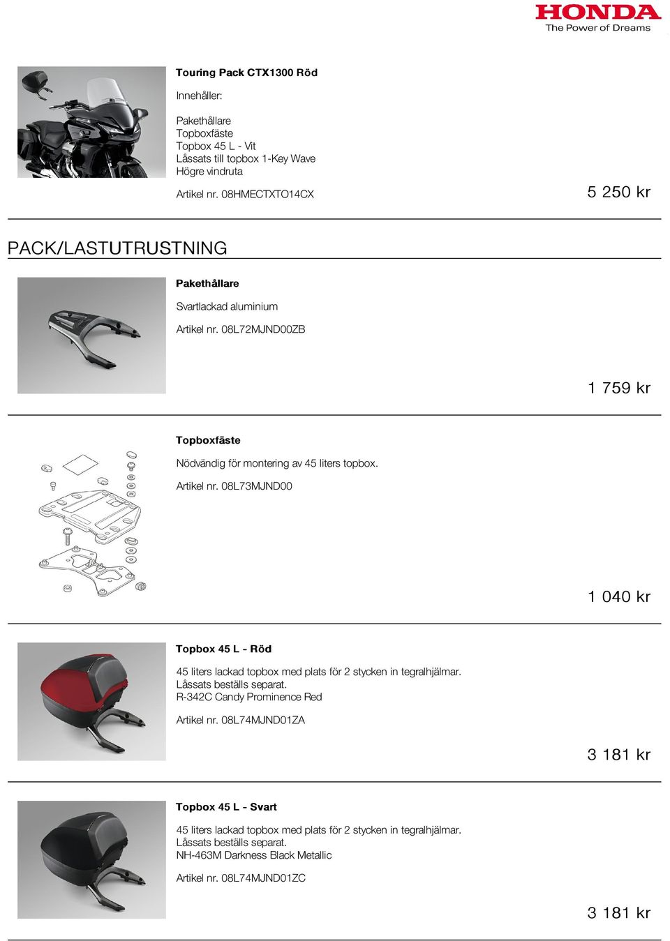 Artikel nr. 08L73MJND00 1 040 kr Topbox 45 L - Röd 45 liters lackad topbox med plats för 2 stycken in tegralhjälmar. Låssats beställs separat.