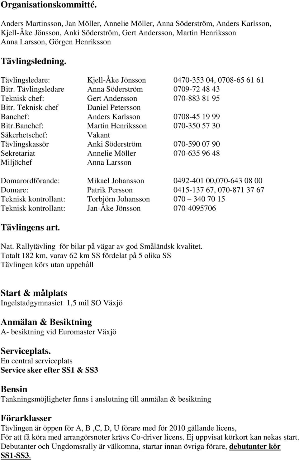 Tävlingsledare: Kjell-Åke Jönsson 0470-353 04, 0708-65 61 61 Bitr. Tävlingsledare Anna Söderström 0709-72 48 43 Teknisk chef: Gert Andersson 070-883 81 95 Bitr.