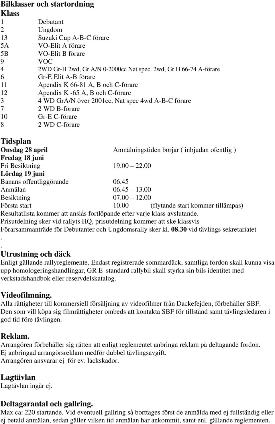 C-förare 8 2 WD C-förare Tidsplan Onsdag 28 april Anmälningstiden börjar ( inbjudan ofentlig ) Fredag 18 juni Fri Besiktning 19.00 22.00 Lördag 19 juni Banans offentliggörande 06.45 Anmälan 06.45 13.