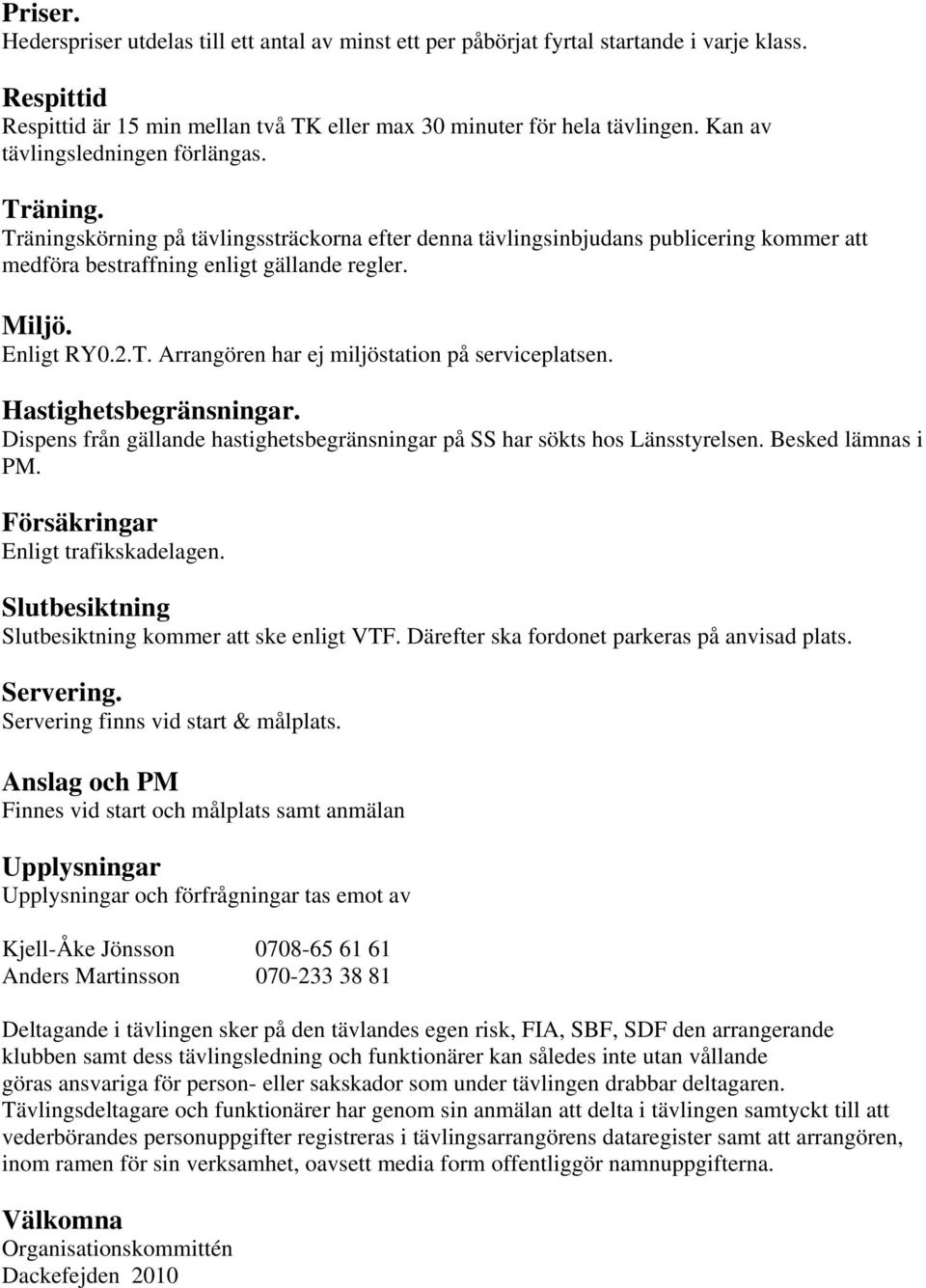 2.T. Arrangören har ej miljöstation på serviceplatsen. Hastighetsbegränsningar. Dispens från gällande hastighetsbegränsningar på SS har sökts hos Länsstyrelsen. Besked lämnas i PM.