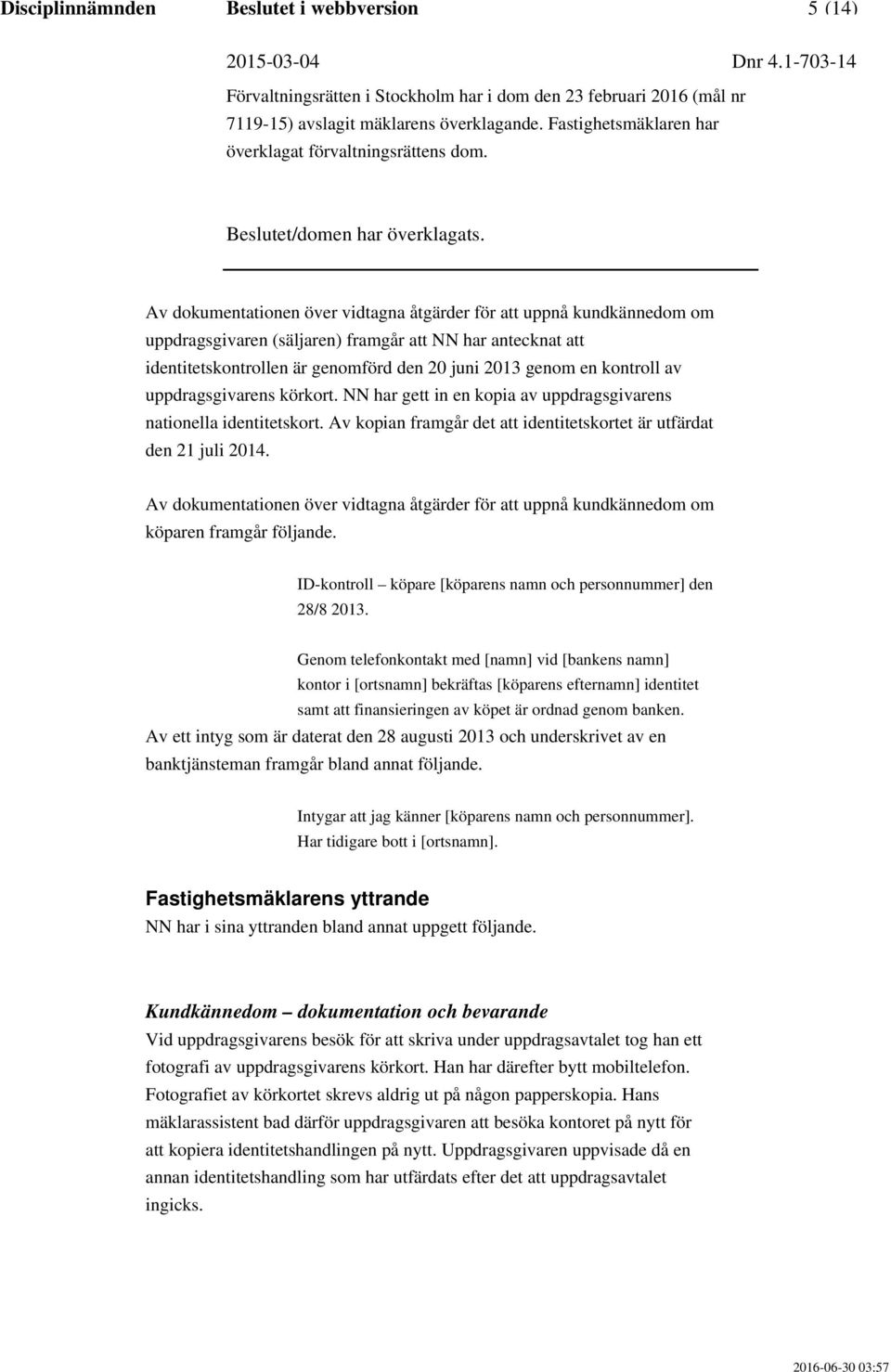 Av kopian framgår det att identitetskortet är utfärdat den 21 juli 2014. Av dokumentationen över vidtagna åtgärder för att uppnå kundkännedom om köparen framgår följande.