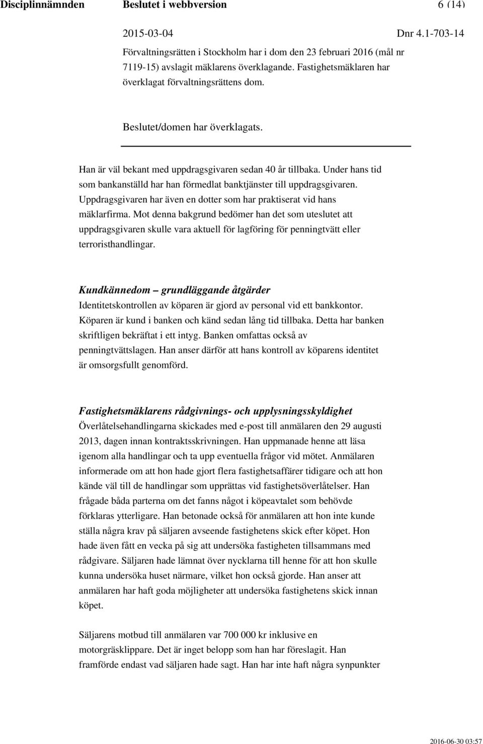 Mot denna bakgrund bedömer han det som uteslutet att uppdragsgivaren skulle vara aktuell för lagföring för penningtvätt eller terroristhandlingar.