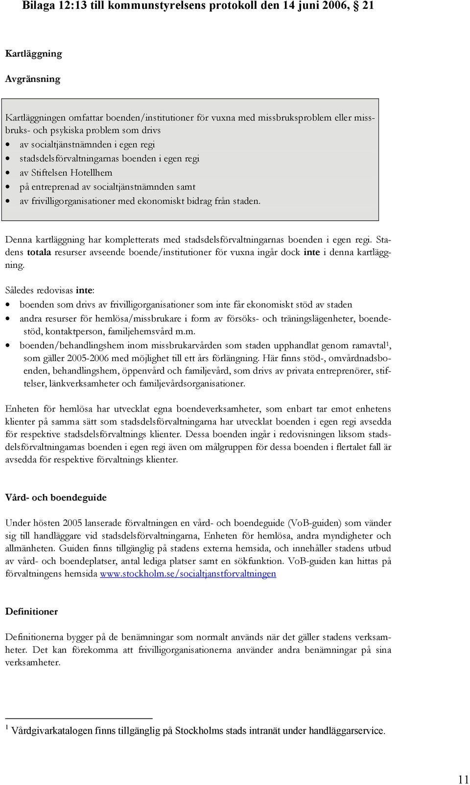 Denna kartläggning har kompletterats med stadsdelsförvaltningarnas boenden i egen regi. Stadens totala resurser avseende boende/institutioner för vuxna ingår dock inte i denna kartläggning.