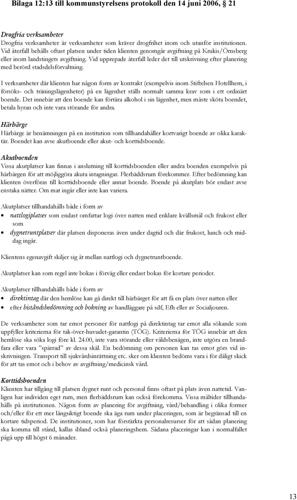 Vid upprepade återfall leder det till utskrivning efter planering med berörd stadsdelsförvaltning.