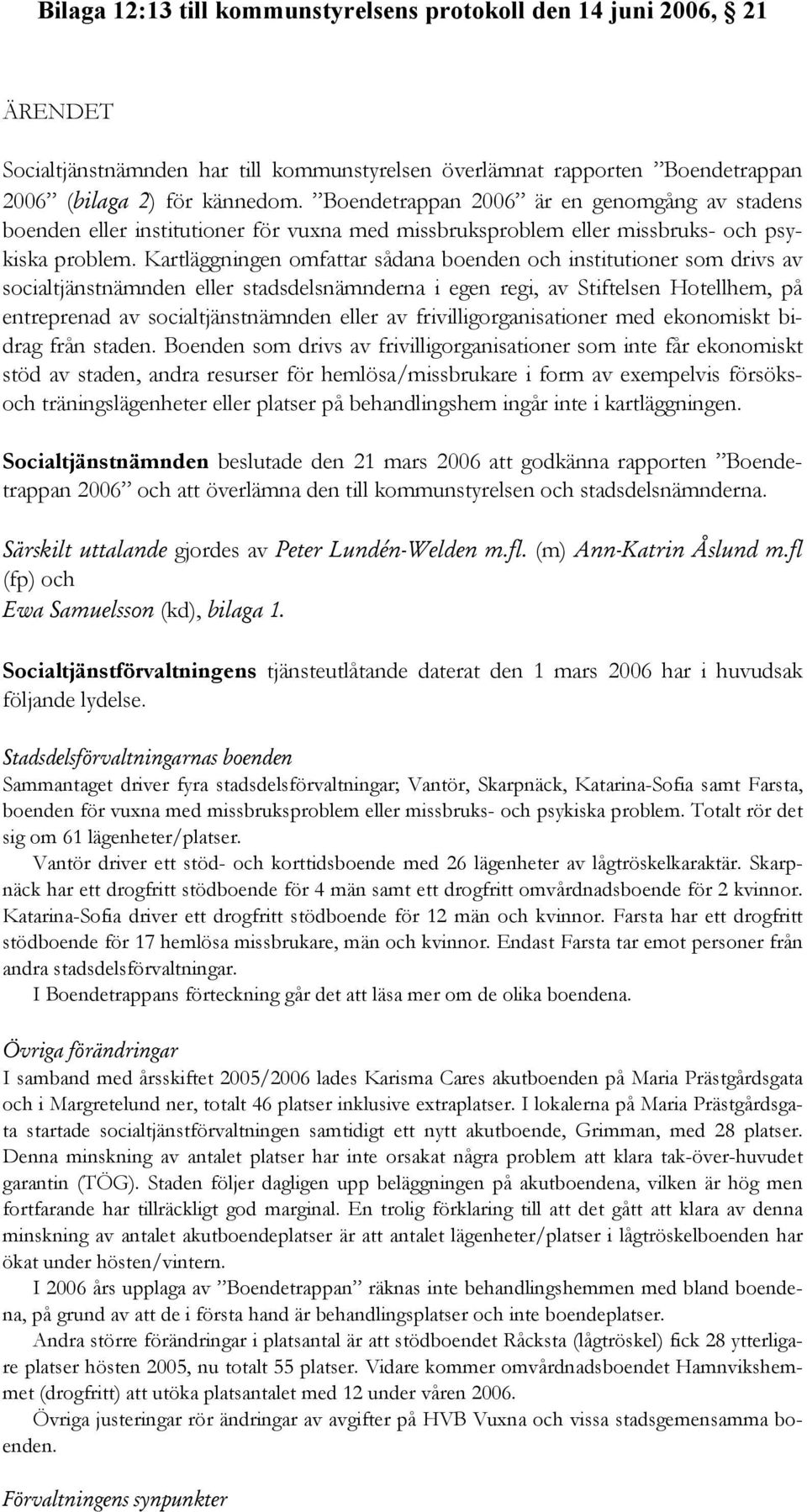 Kartläggningen omfattar sådana boenden och institutioner som drivs av socialtjänstnämnden eller stadsdelsnämnderna i egen regi, av Stiftelsen Hotellhem, på entreprenad av socialtjänstnämnden eller av