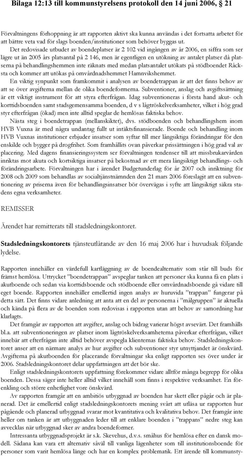 behandlingshemmen inte räknats med medan platsantalet utökats på stödboendet Råcksta och kommer att utökas på omvårdnadshemmet Hamnvikshemmet.
