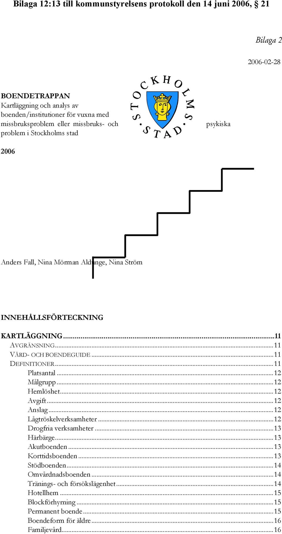 ..11 Platsantal...12 Målgrupp...12 Hemlöshet...12 Avgift...12 Anslag...12 Lågtröskelverksamheter...12 Drogfria verksamheter...13 Härbärge...13 Akutboenden.