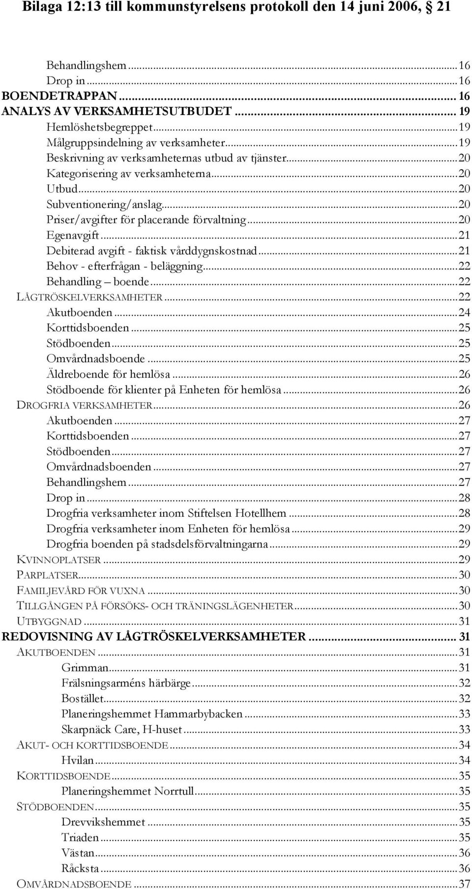 ..21 Behov - efterfrågan - beläggning...22 Behandling boende...22 LÅGTRÖSKELVERKSAMHETER...22 Akutboenden...24 Korttidsboenden...25 Stödboenden...25 Omvårdnadsboende...25 Äldreboende för hemlösa.