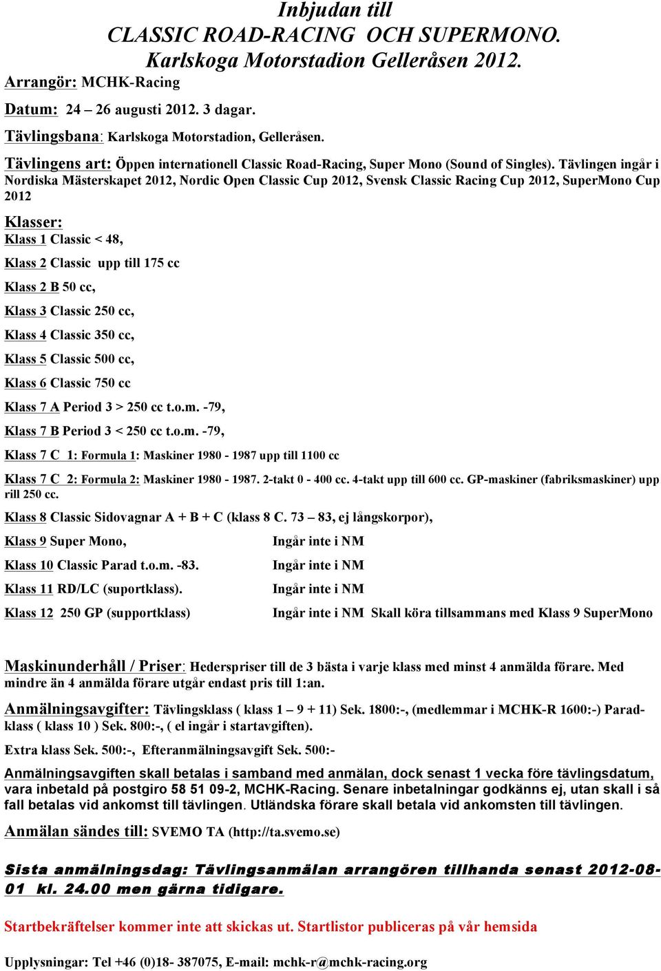 Tävlingen ingår i Nordiska Mästerskapet 2012, Nordic Open Classic Cup 2012, Svensk Classic Racing Cup 2012, SuperMono Cup 2012 Klasser: Klass 1 Classic < 48, Klass 2 Classic upp till 175 cc Klass 2 B