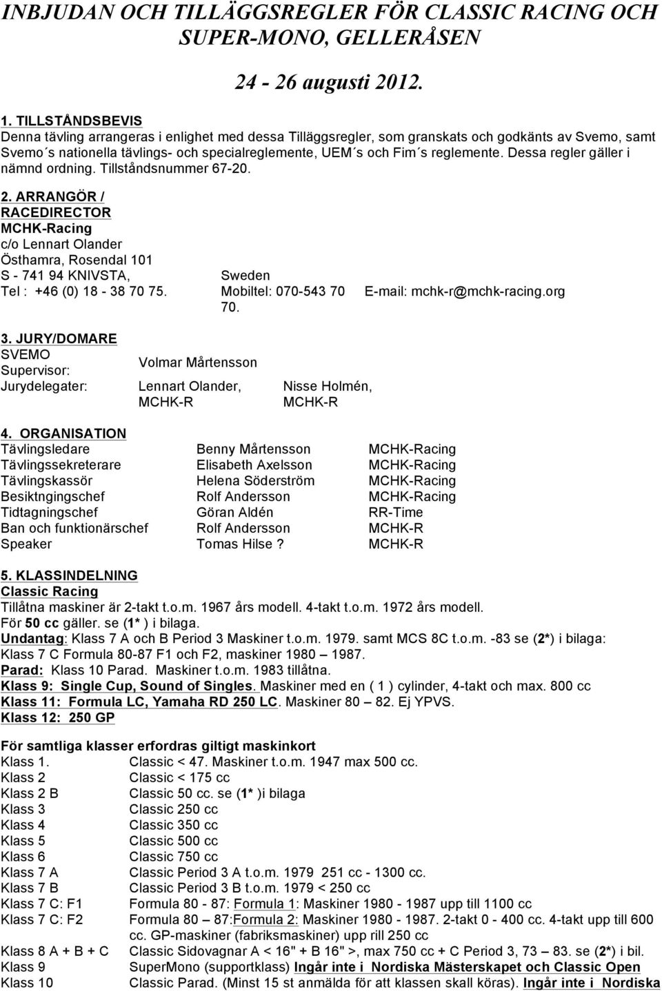 Dessa regler gäller i nämnd ordning. Tillståndsnummer 67-20. 2. ARRANGÖR / RACEDIRECTOR MCHK-Racing c/o Lennart Olander Östhamra, Rosendal 101 S - 741 94 KNIVSTA, Sweden Tel : +46 (0) 18-38 70 75.