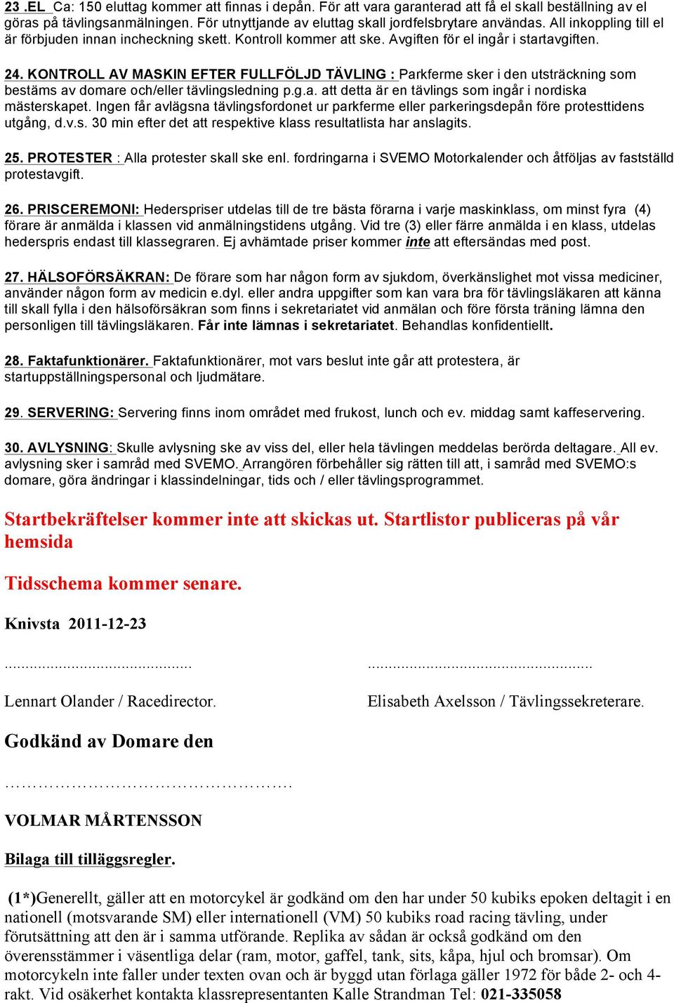 KONTROLL AV MASKIN EFTER FULLFÖLJD TÄVLING : Parkferme sker i den utsträckning som bestäms av domare och/eller tävlingsledning p.g.a. att detta är en tävlings som ingår i nordiska mästerskapet.