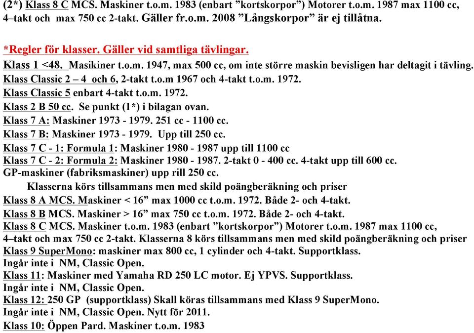 Klass Classic 5 enbart 4-takt t.o.m. 1972. Klass 2 B 50 cc. Se punkt (1*) i bilagan ovan. Klass 7 A: Maskiner 1973-1979. 251 cc - 1100 cc. Klass 7 B: Maskiner 1973-1979. Upp till 250 cc.