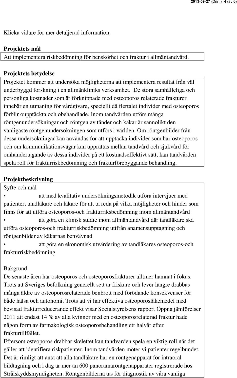 De stora samhälleliga och personliga kostnader som är förknippade med osteoporos relaterade frakturer innebär en utmaning för vårdgivare, speciellt då flertalet individer med osteoporos förblir