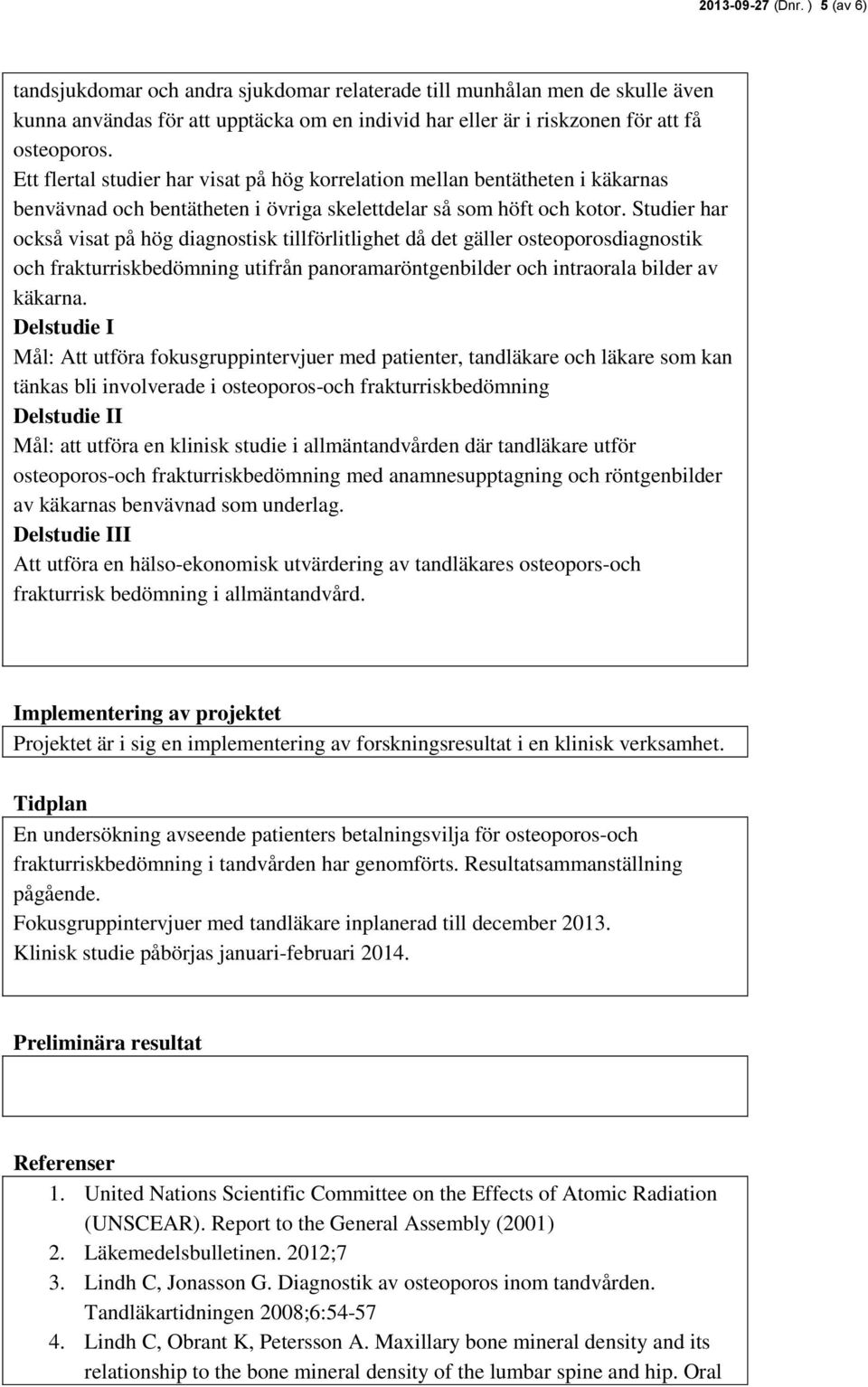 Studier har också visat på hög diagnostisk tillförlitlighet då det gäller osteoporosdiagnostik och frakturriskbedömning utifrån panoramaröntgenbilder och intraorala bilder av käkarna.