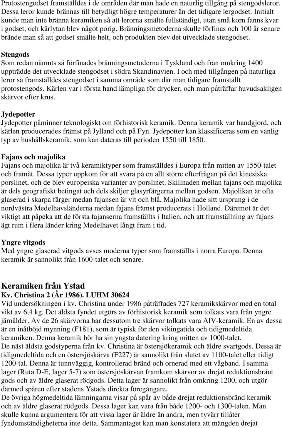Bränningsmetoderna skulle förfinas och 100 år senare brände man så att godset smälte helt, och produkten blev det utvecklade stengodset.