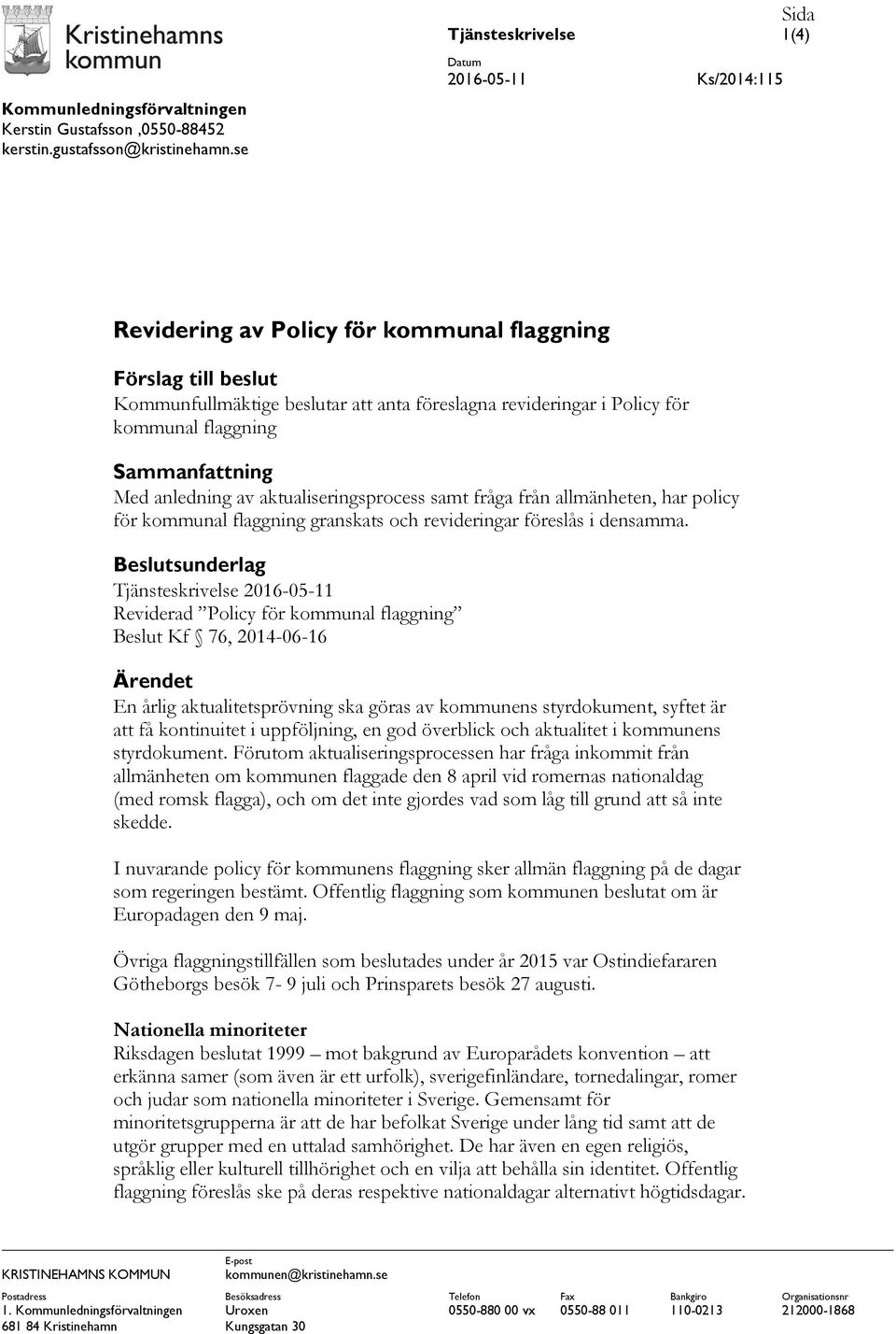 kommunal flaggning Sammanfattning Med anledning av aktualiseringsprocess samt fråga från allmänheten, har policy för kommunal flaggning granskats och revideringar föreslås i densamma.