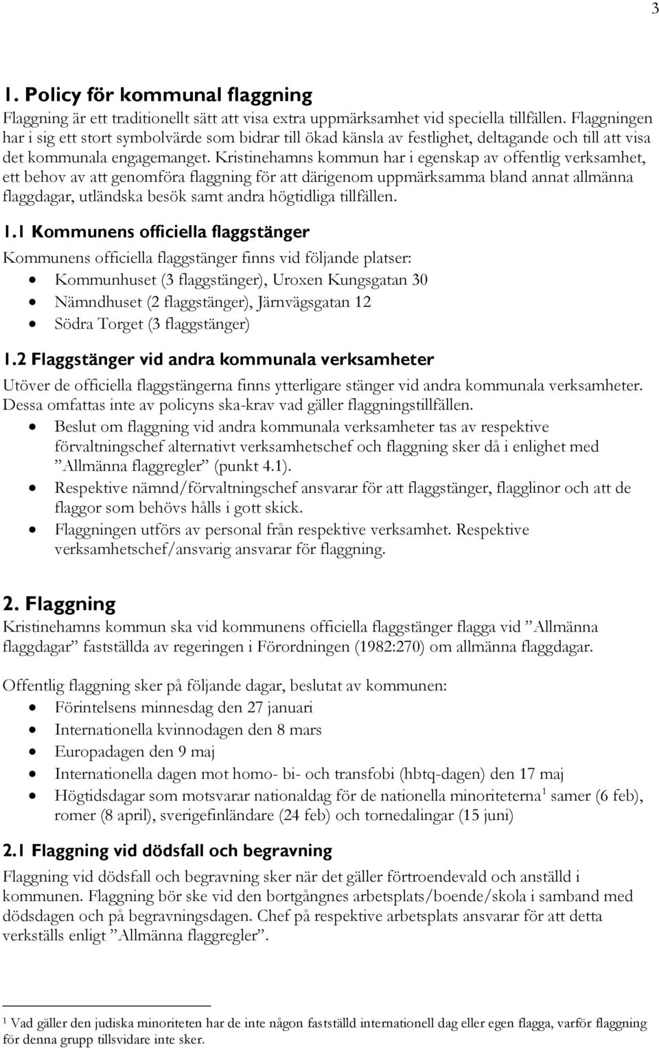 Kristinehamns kommun har i egenskap av offentlig verksamhet, ett behov av att genomföra flaggning för att därigenom uppmärksamma bland annat allmänna flaggdagar, utländska besök samt andra högtidliga