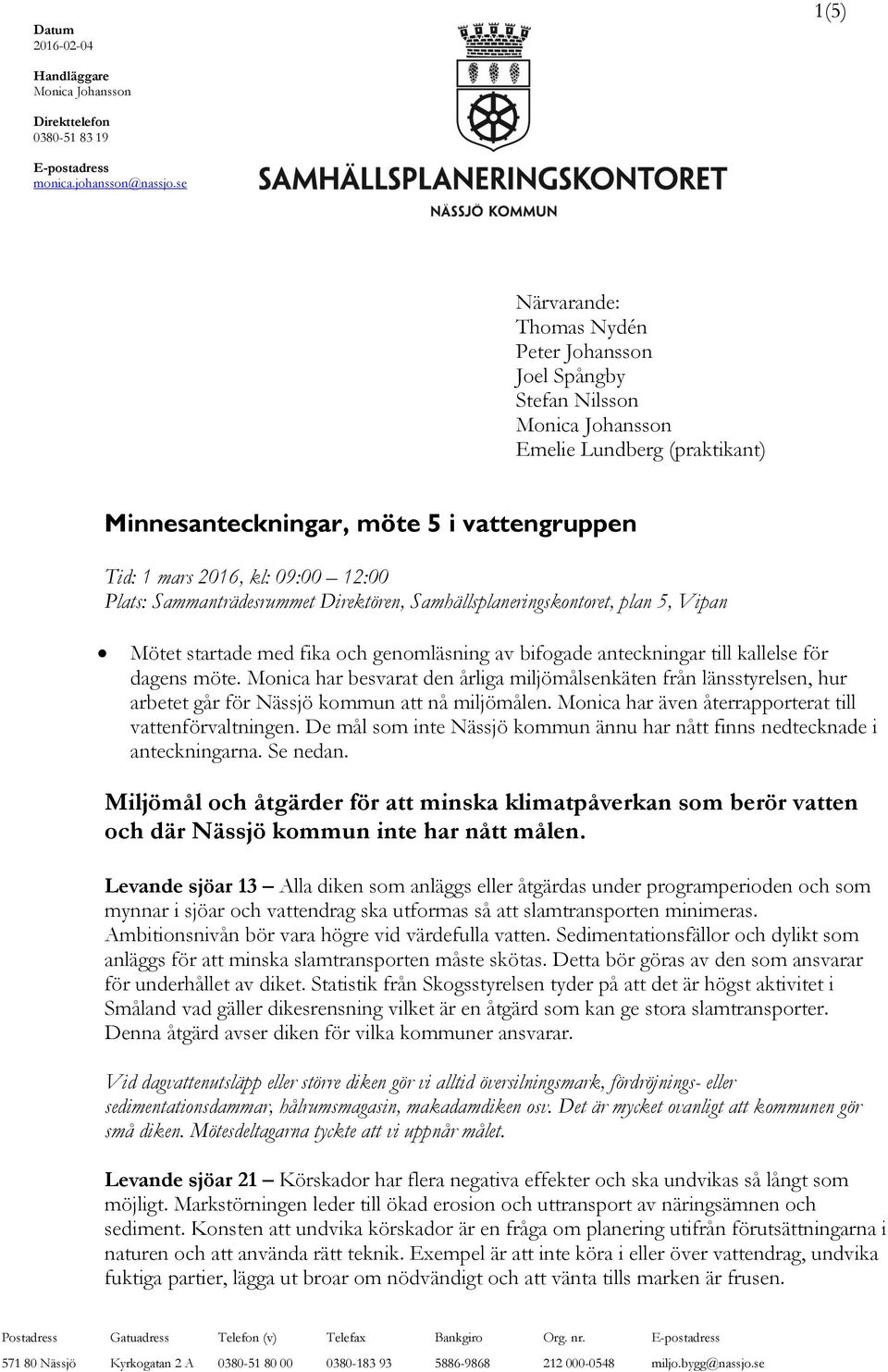 Sammanträdesrummet Direktören, Samhällsplaneringskontoret, plan 5, Vipan Mötet startade med fika och genomläsning av bifogade anteckningar till kallelse för dagens möte.