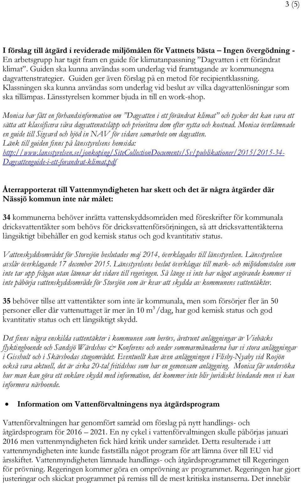 Klassningen ska kunna användas som underlag vid beslut av vilka dagvattenlösningar som ska tillämpas. Länsstyrelsen kommer bjuda in till en work-shop.