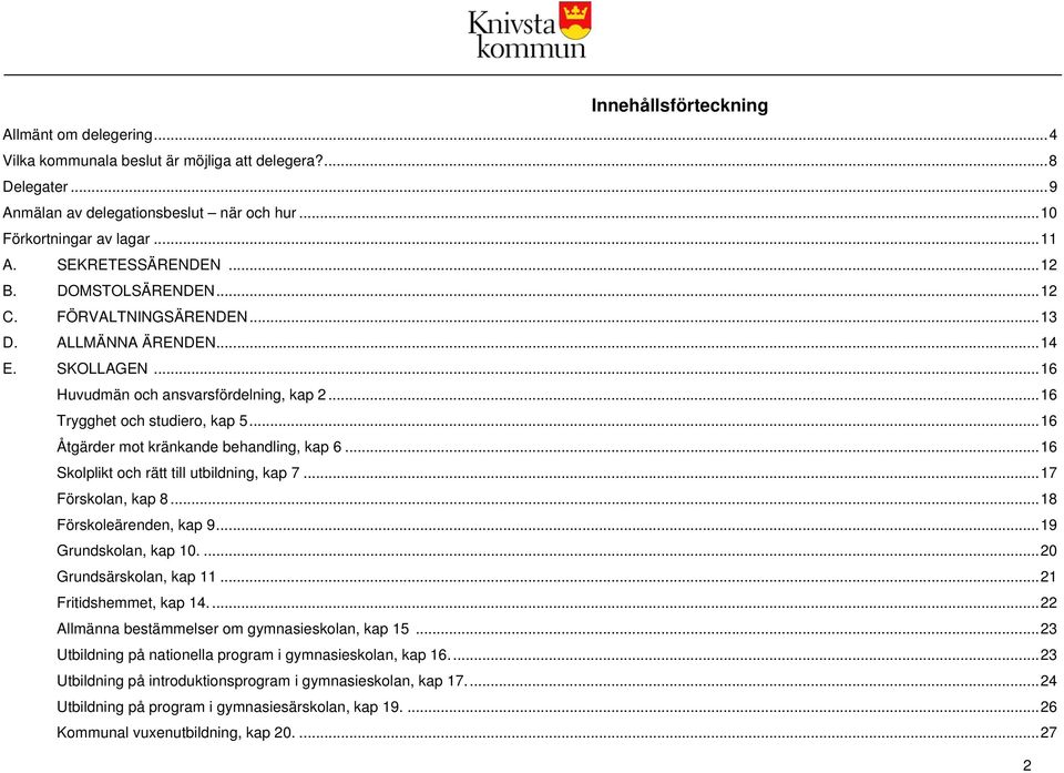 .. 16 Åtgärder mot kränkande behandling, kap 6... 16 Skolplikt och rätt till utbildning, kap 7... 17 Förskolan, kap 8... 18 Förskoleärenden, kap 9... 19 Grundskolan, kap 10.... 20 Grundsärskolan, kap 11.