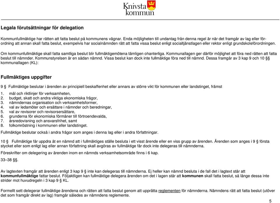 socialtjänstlagen eller rektor enligt grundskoleförordningen. Om kommunfullmäktige skall fatta samtliga beslut blir fullmäktigemötena tämligen ohanterliga.