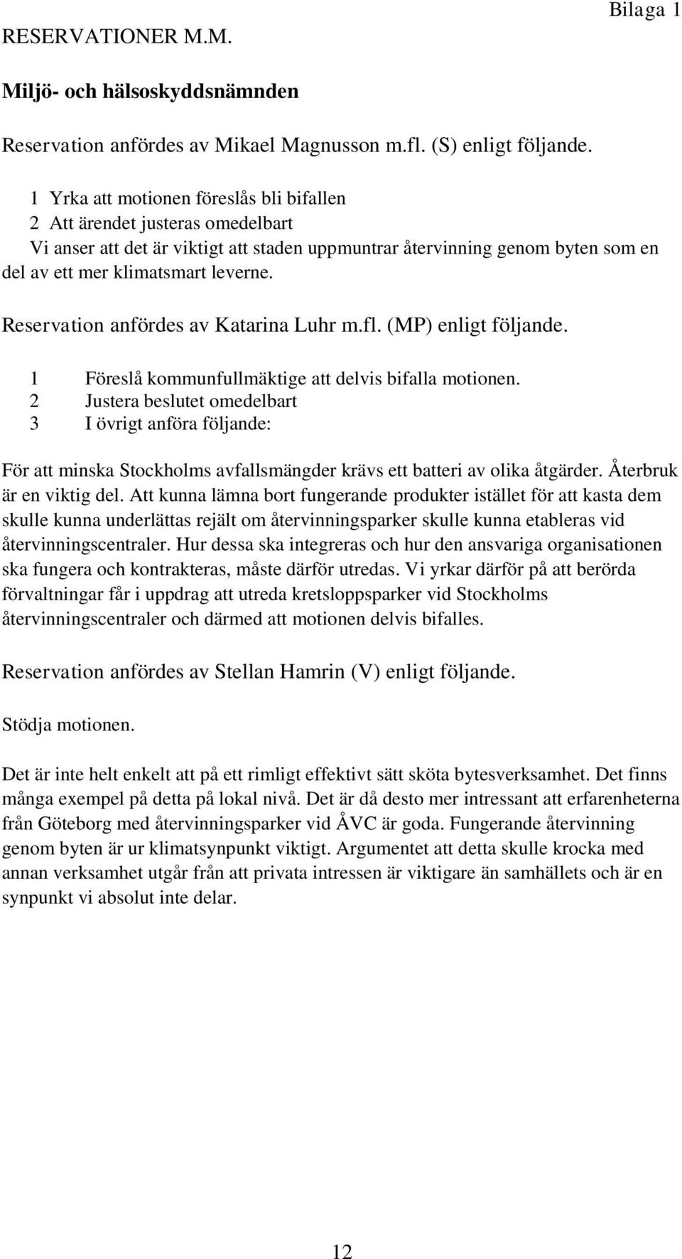 Reservation anfördes av Katarina Luhr m.fl. (MP) enligt följande. 1 Föreslå kommunfullmäktige att delvis bifalla motionen.