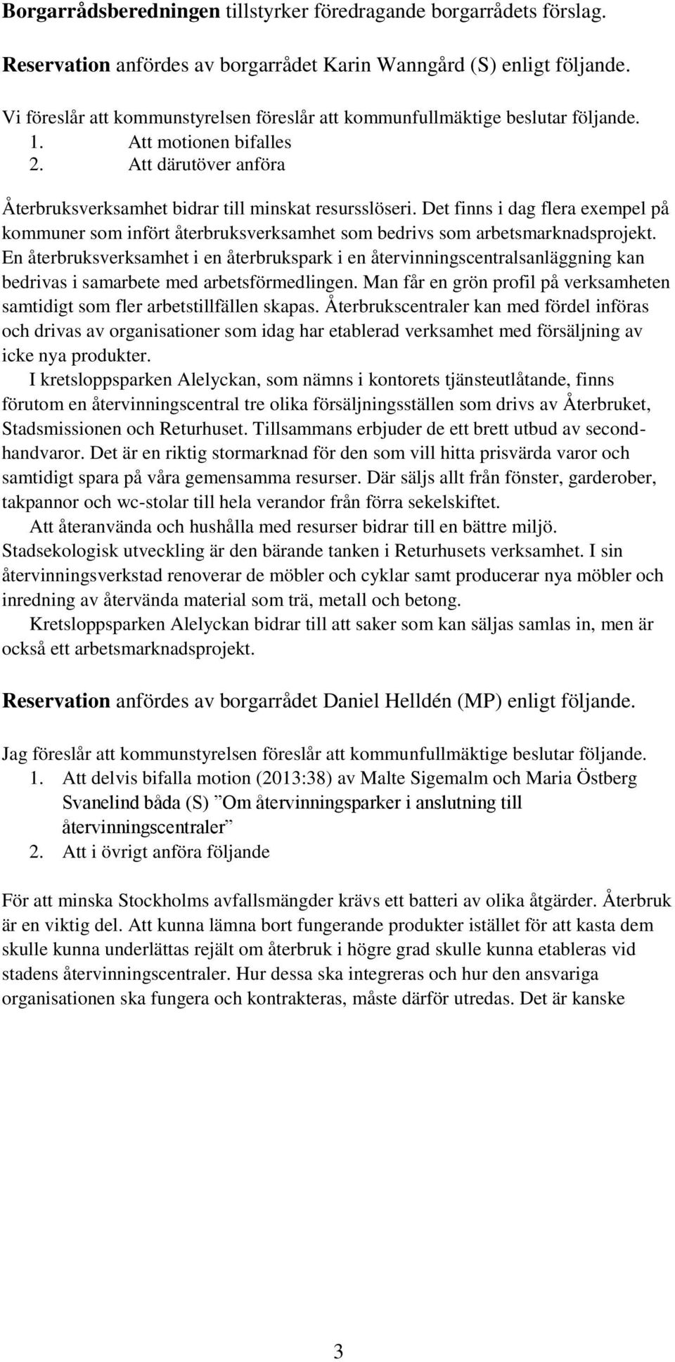 Det finns i dag flera exempel på kommuner som infört återbruksverksamhet som bedrivs som arbetsmarknadsprojekt.