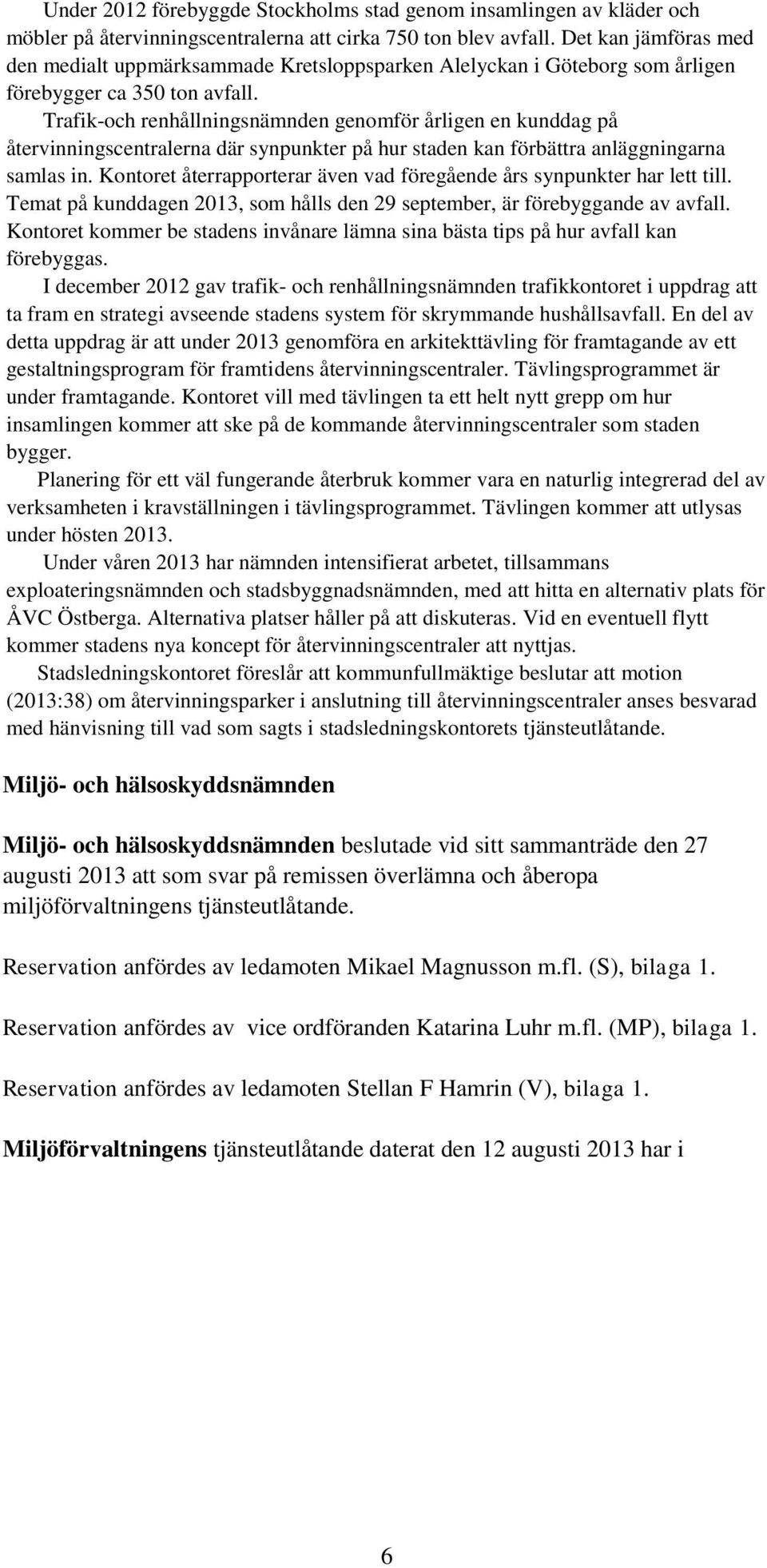 Trafik-och renhållningsnämnden genomför årligen en kunddag på återvinningscentralerna där synpunkter på hur staden kan förbättra anläggningarna samlas in.