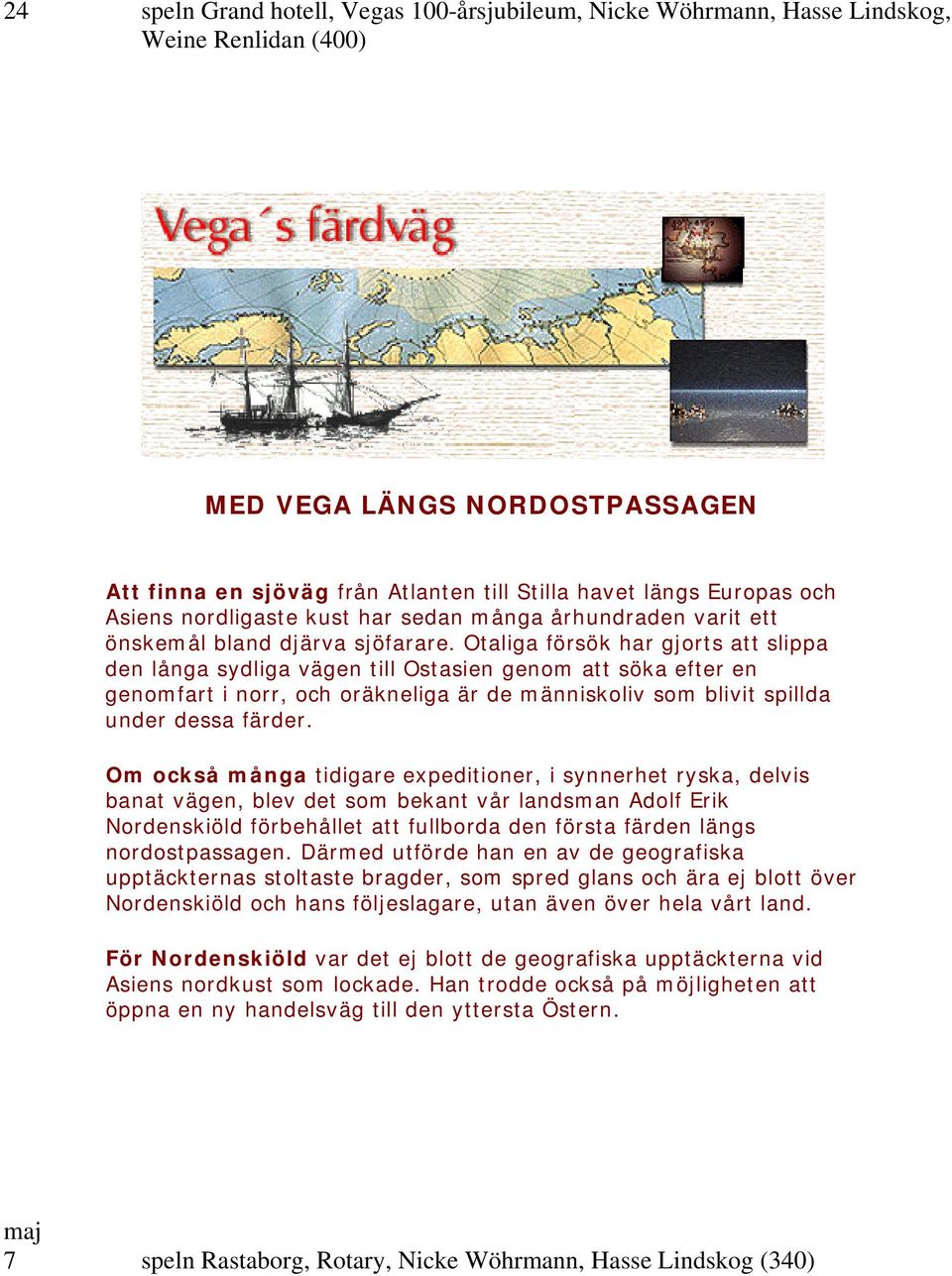 Otaliga försök har gjorts att slippa den långa sydliga vägen till Ostasien genom att söka efter en genomfart i norr, och oräkneliga är de människoliv som blivit spillda under dessa färder.