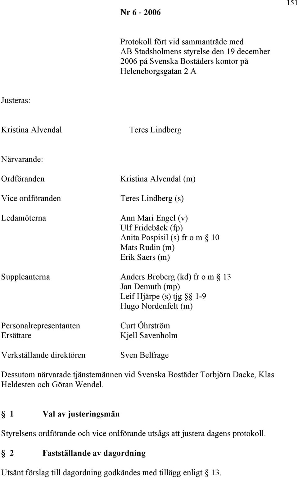 Suppleanterna Anders Broberg (kd) fr o m 13 Jan Demuth (mp) Leif Hjärpe (s) tjg 1-9 Hugo Nordenfelt (m) Personalrepresentanten Ersättare Verkställande direktören Curt Öhrström Kjell Savenholm Sven