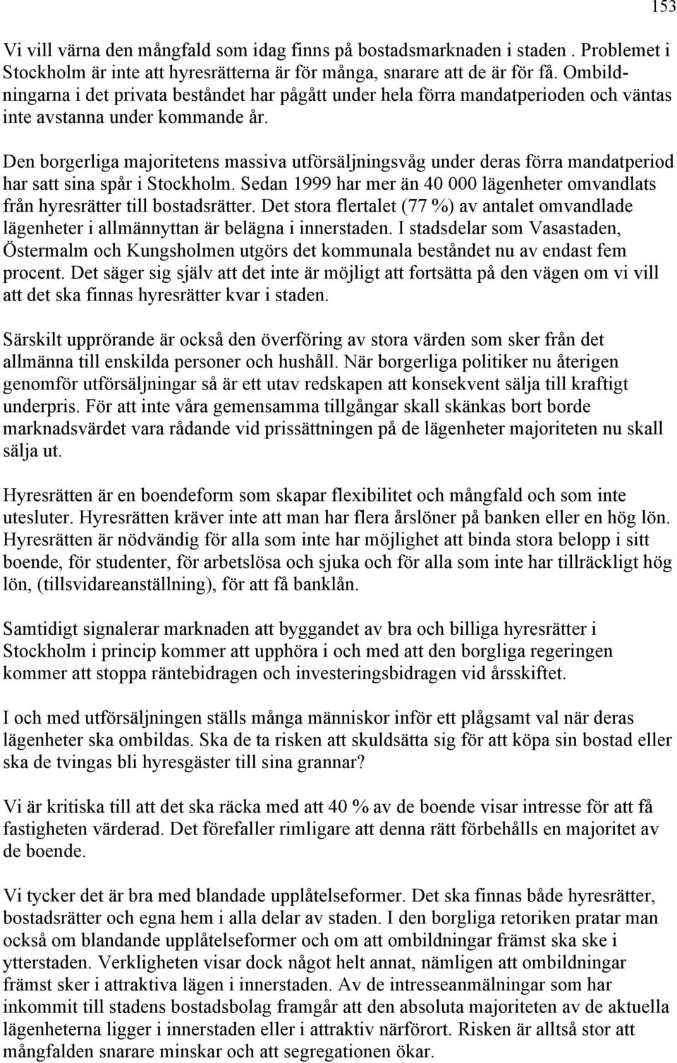 Den borgerliga majoritetens massiva utförsäljningsvåg under deras förra mandatperiod har satt sina spår i Stockholm.