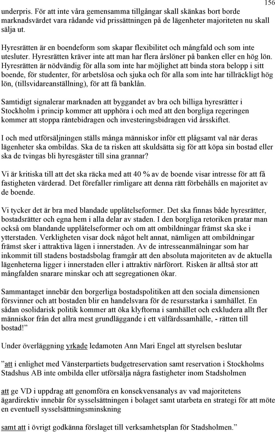 Hyresrätten är nödvändig för alla som inte har möjlighet att binda stora belopp i sitt boende, för studenter, för arbetslösa och sjuka och för alla som inte har tillräckligt hög lön,