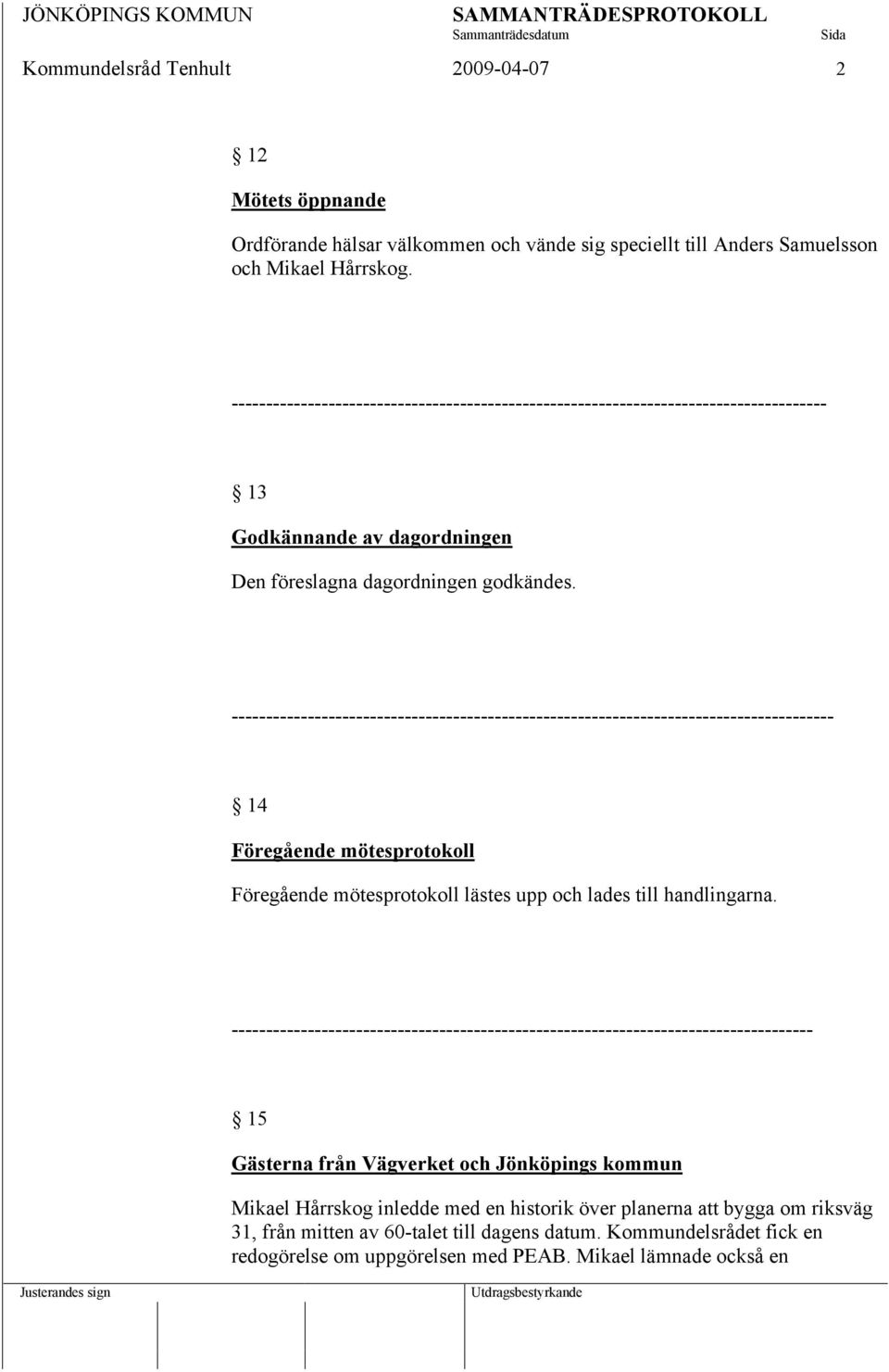 --------------------------------------------------------------------------------------- 14 Föregående mötesprotokoll Föregående mötesprotokoll lästes upp och lades till handlingarna.