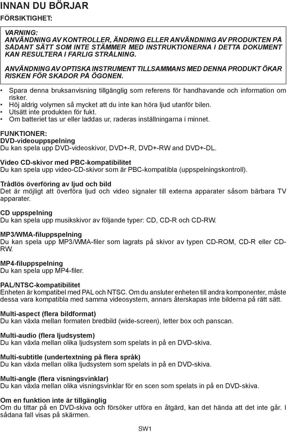 Spara denna bruksanvisning tillgänglig som referens för handhavande och information om risker. Höj aldrig volymen så mycket att du inte kan höra ljud utanför bilen. Utsätt inte produkten för fukt.