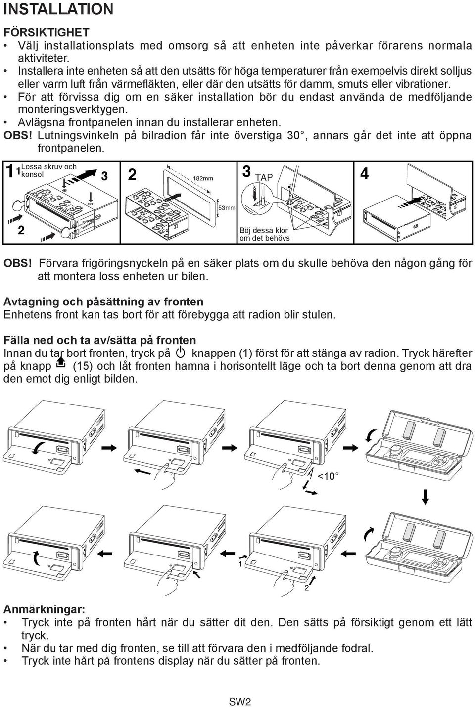 För att förvissa dig om en säker installation bör du endast använda de medföljande monteringsverktygen. Avlägsna frontpanelen innan du installerar enheten. OBS!