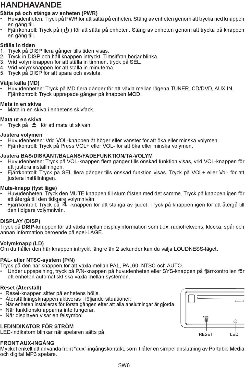 Tryck in DISP och håll knappen intryckt. Timsiffran börjar blinka. 3. Vrid volymknappen för att ställa in timmen. tryck på. 4. Vrid volymknappen för att ställa in minuterna. 5.