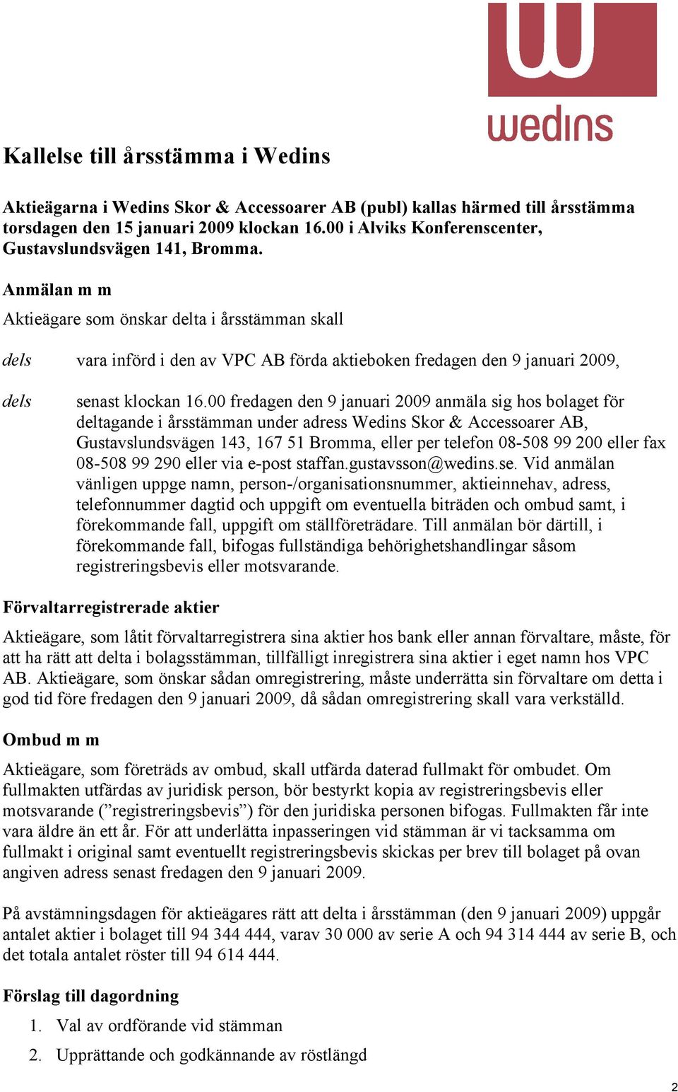 Anmälan m m Aktieägare som önskar delta i årsstämman skall dels vara införd i den av VPC AB förda aktieboken fredagen den 9 januari 2009, dels senast klockan 16.