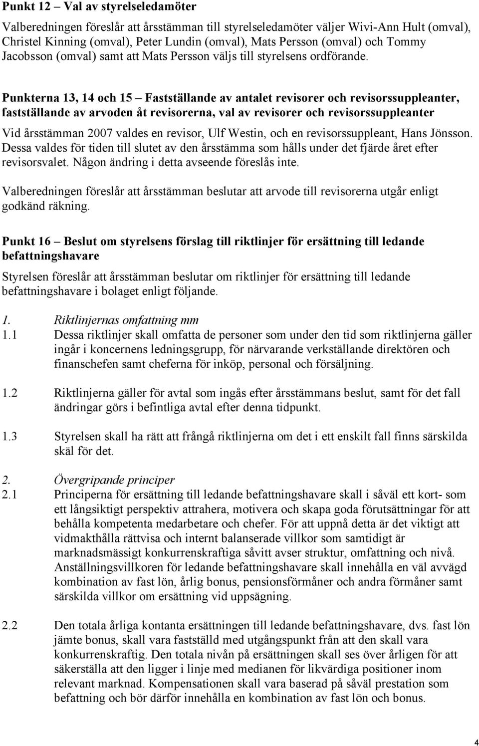 Punkterna 13, 14 och 15 Fastställande av antalet revisorer och revisorssuppleanter, fastställande av arvoden åt revisorerna, val av revisorer och revisorssuppleanter Vid årsstämman 2007 valdes en