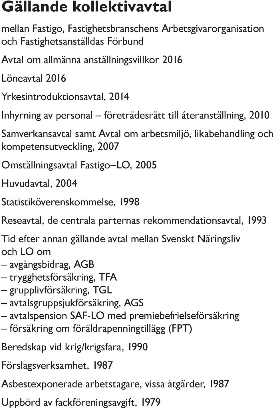 Fastigo LO, 2005 Huvudavtal, 2004 Statistiköverenskommelse, 1998 Reseavtal, de centrala parternas rekommendationsavtal, 1993 Tid efter annan gällande avtal mellan Svenskt Näringsliv och LO om