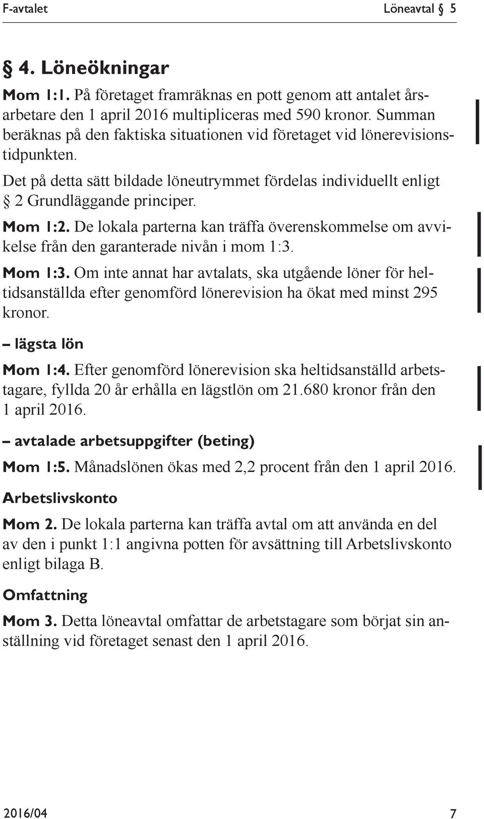 De lokala parterna kan träffa överenskommelse om avvikelse från den garanterade nivån i mom 1:3. Mom 1:3.