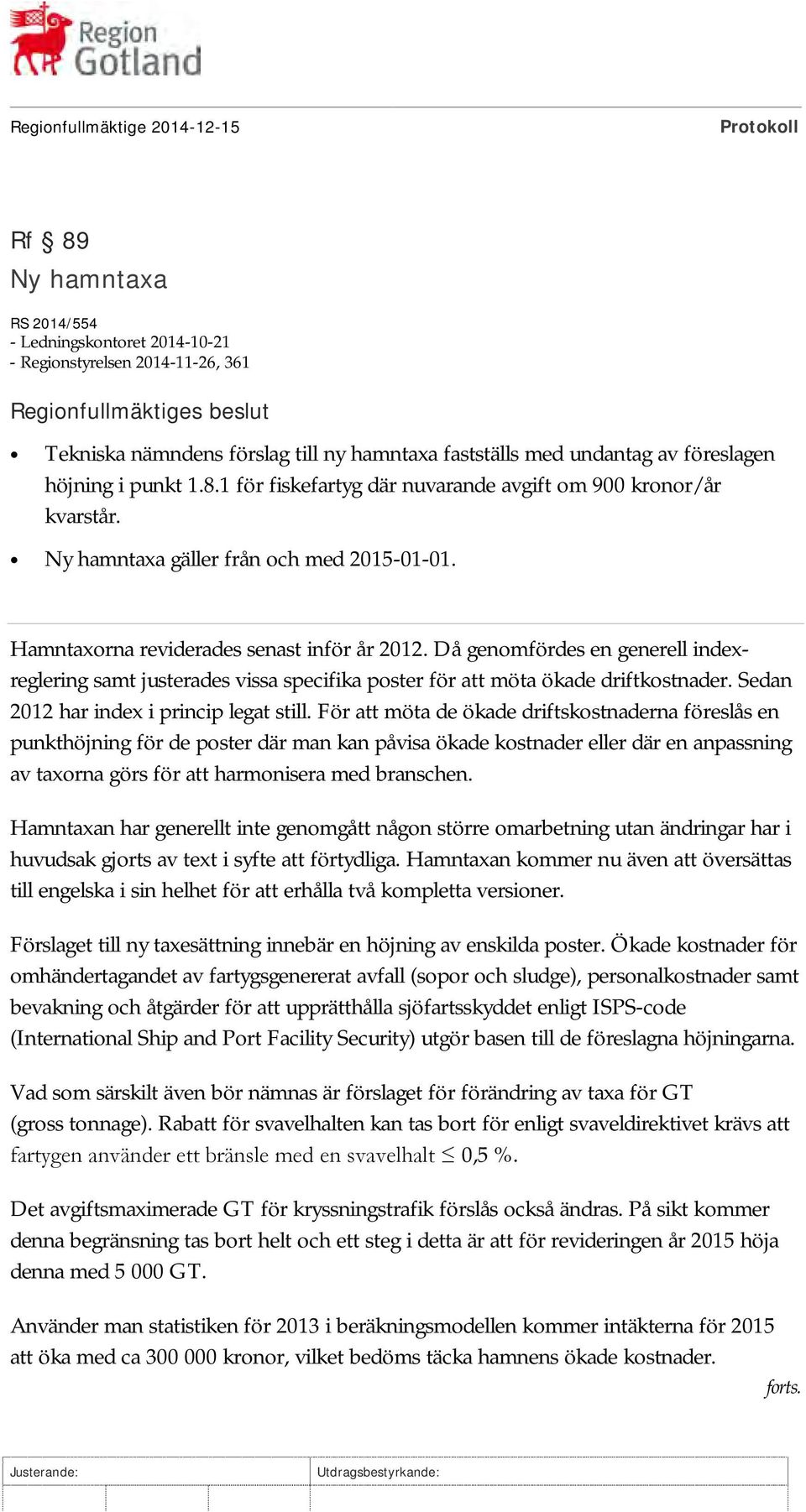 Hamntaxorna reviderades senast inför år 2012. Då genomfördes en generell indexreglering samt justerades vissa specifika poster för att möta ökade driftkostnader.