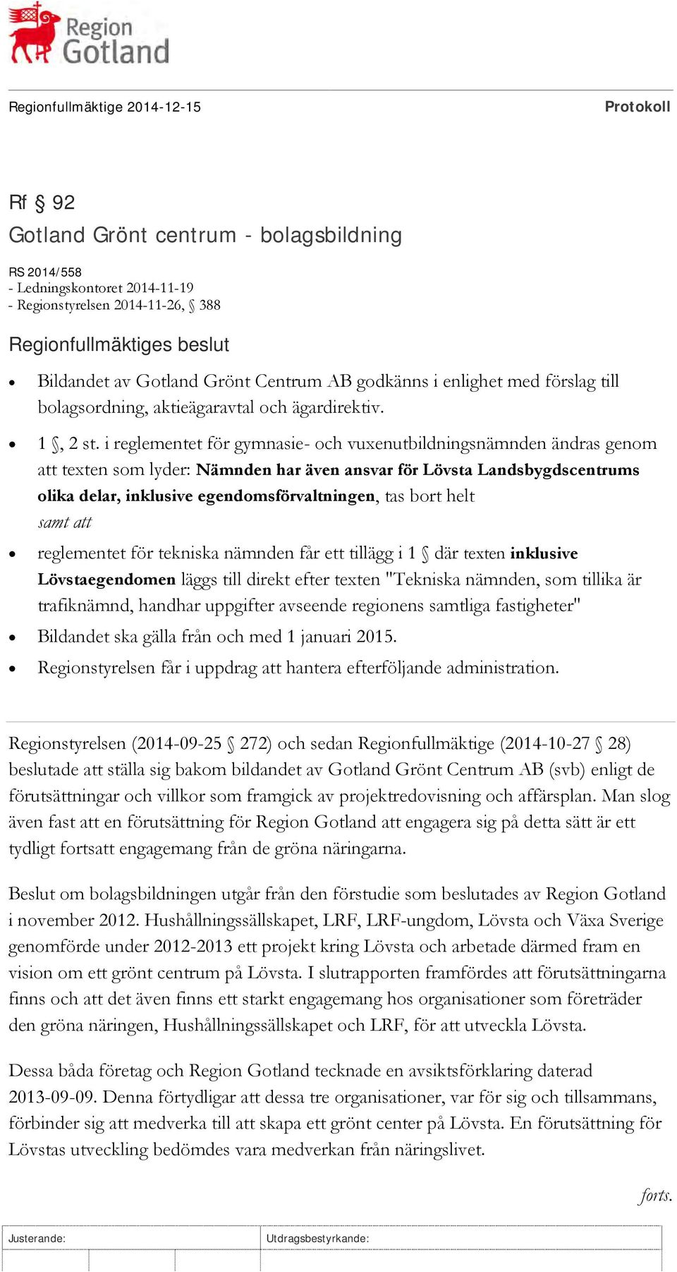 i reglementet för gymnasie- och vuxenutbildningsnämnden ändras genom att texten som lyder: Nämnden har även ansvar för Lövsta Landsbygdscentrums olika delar, inklusive egendomsförvaltningen, tas bort