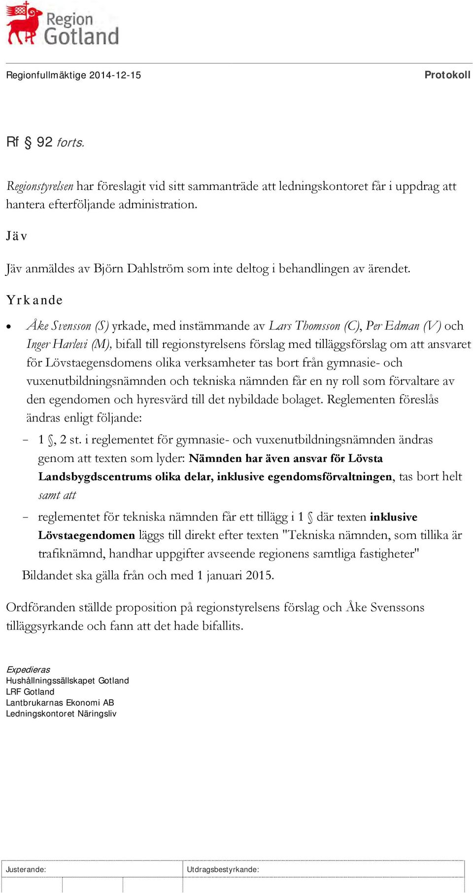 Yr k a nde Åke Svensson (S) yrkade, med instämmande av Lars Thomsson (C), Per Edman (V) och Inger Harlevi (M), bifall till regionstyrelsens förslag med tilläggsförslag om att ansvaret för