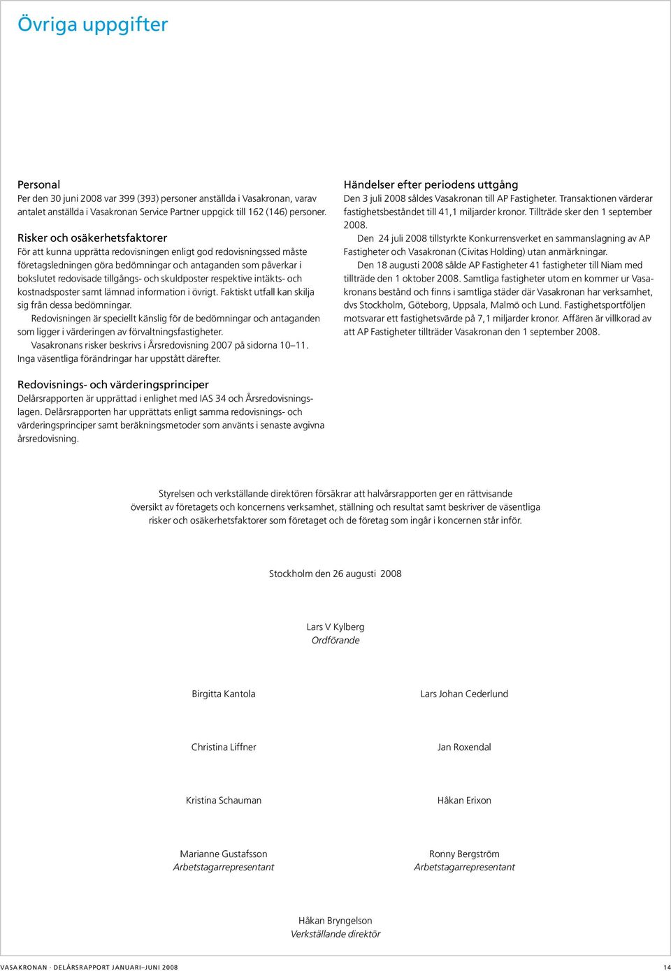 och skuldposter respektive intäkts- och kostnadsposter samt lämnad information i övrigt. Faktiskt utfall kan skilja sig från dessa bedömningar.